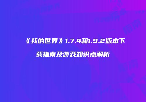 《我的世界》1.7.4和1.9.2版本下载指南及游戏知识点解析
