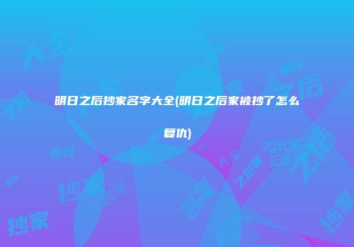 明日之后抄家名字大全(明日之后家被抄了怎么复仇)