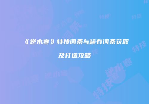 《逆水寒》特技词条与稀有词条获取及打造攻略