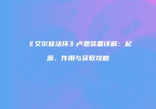《艾尔登法环》卢恩装备详解：起源、作用与获取攻略