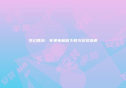 梦幻西游：苹果电脑版下载与安装指南