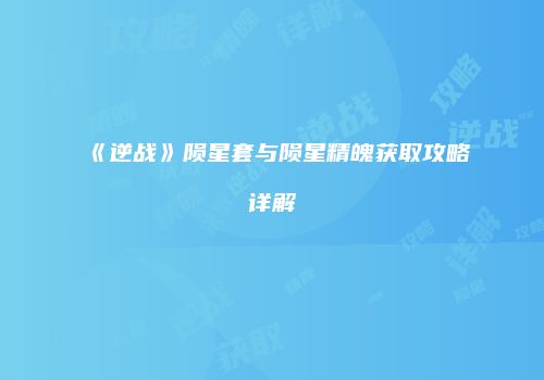 《逆战》陨星套与陨星精魄获取攻略详解