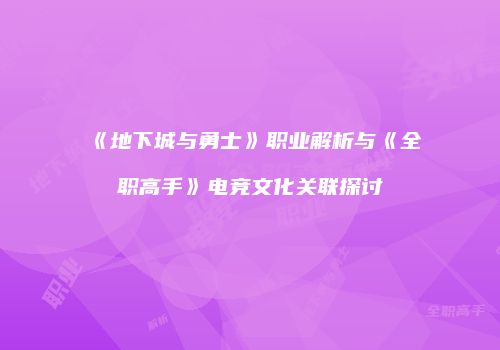 《地下城与勇士》职业解析与《全职高手》电竞文化关联探讨