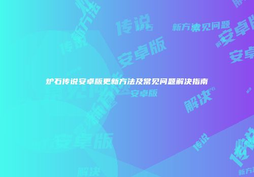 炉石传说安卓版更新方法及常见问题解决指南