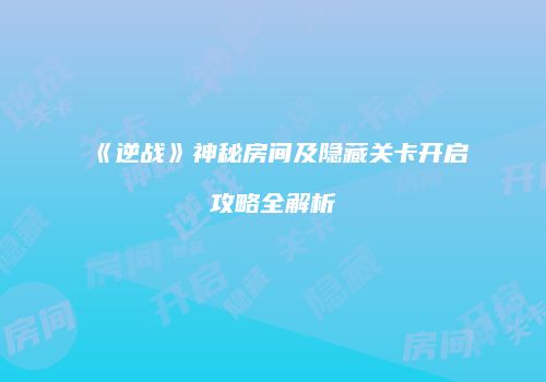 《逆战》神秘房间及隐藏关卡开启攻略全解析