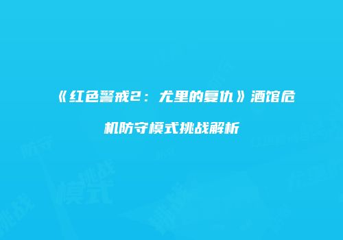 《红色警戒2：尤里的复仇》酒馆危机防守模式挑战解析