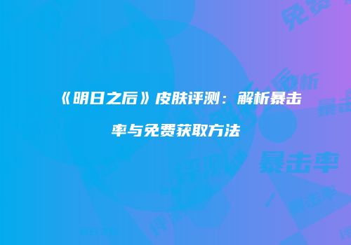 《明日之后》皮肤评测：解析暴击率与免费获取方法