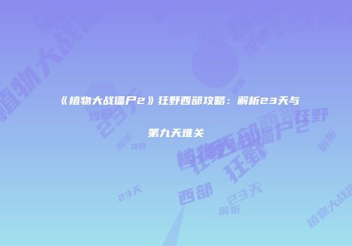 《植物大战僵尸2》狂野西部攻略：解析23天与第九天难关