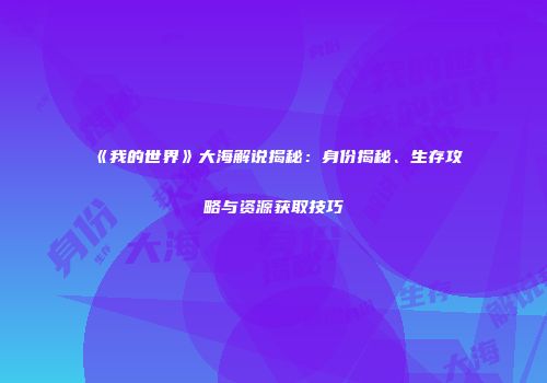 《我的世界》大海解说揭秘：身份揭秘、生存攻略与资源获取技巧