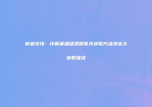 穿越火线：详解英雄级武器擎天获取方法及永久获取途径