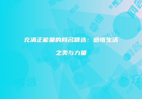 充满正能量的网名精选：感悟生活之美与力量