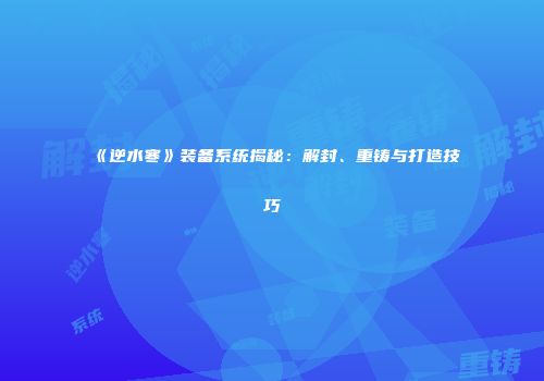 《逆水寒》装备系统揭秘：解封、重铸与打造技巧