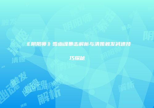 《阴阳师》雪幽魂暴击解析与清姬触发减速技巧探秘