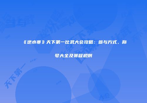 《逆水寒》天下第一比武大会攻略：参与方式、称号大全及赛程规则