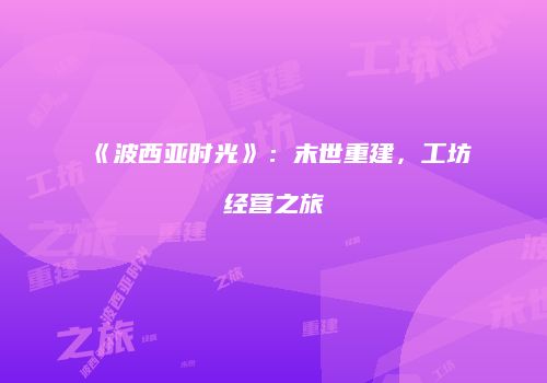 《波西亚时光》：末世重建，工坊经营之旅