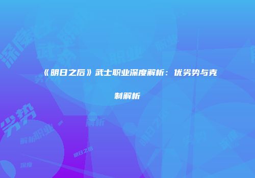 《明日之后》武士职业深度解析：优劣势与克制解析