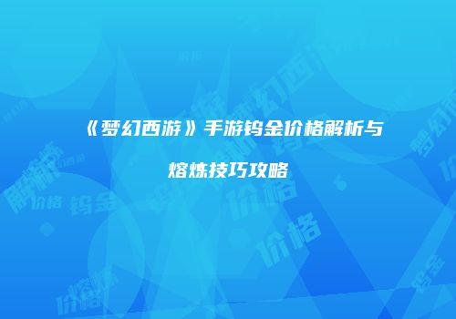 《梦幻西游》手游钨金价格解析与熔炼技巧攻略