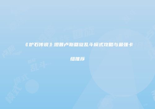 《炉石传说》坦普卢斯回旋乱斗模式攻略与最强卡组推荐