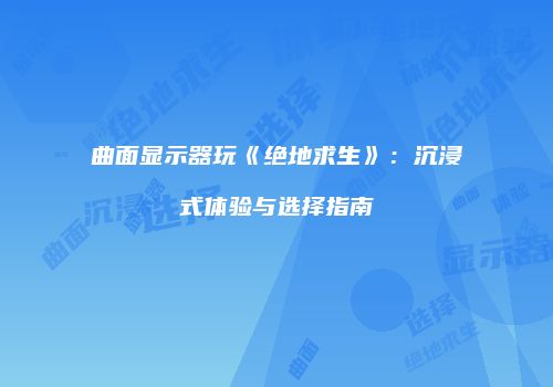 曲面显示器玩《绝地求生》：沉浸式体验与选择指南