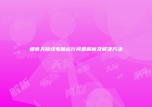 都市天际线电脑运行问题解析及解决方法