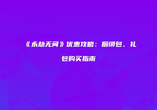 《永劫无间》优惠攻略：捆绑包、礼包购买指南