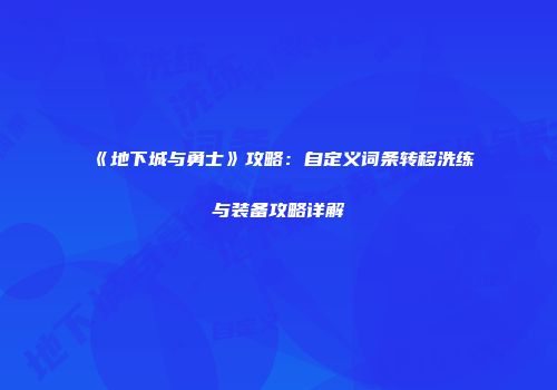 《地下城与勇士》攻略：自定义词条转移洗练与装备攻略详解