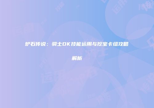 炉石传说：骑士DK技能运用与挖宝卡组攻略解析