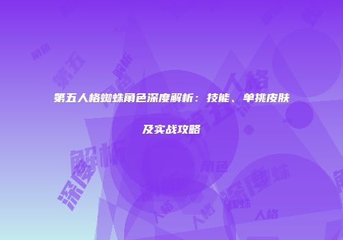 第五人格蜘蛛角色深度解析：技能、单挑皮肤及实战攻略
