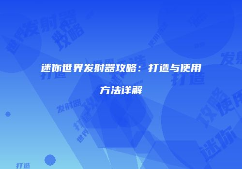 迷你世界发射器攻略：打造与使用方法详解