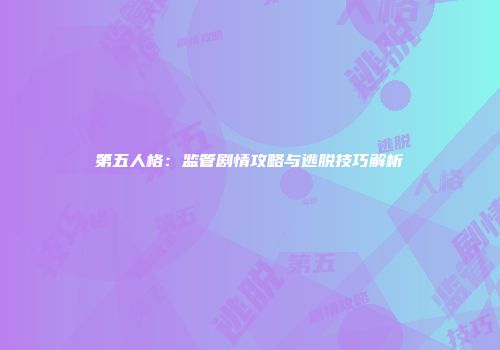 第五人格：监管剧情攻略与逃脱技巧解析