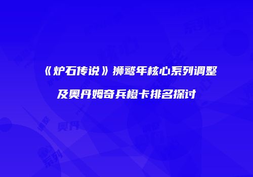《炉石传说》狮鹫年核心系列调整及奥丹姆奇兵橙卡排名探讨
