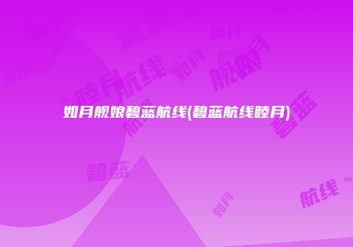 如月舰娘碧蓝航线(碧蓝航线睦月)