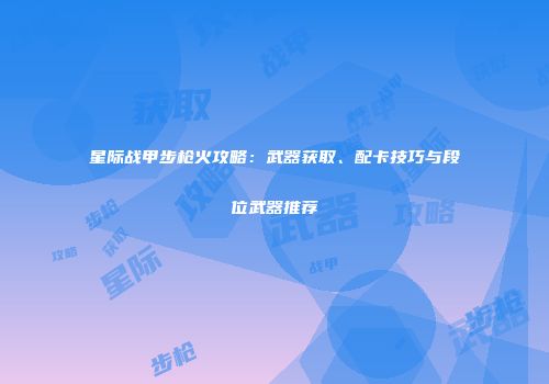 星际战甲步枪火攻略：武器获取、配卡技巧与段位武器推荐