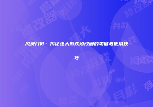 风灵月影：揭秘强大游戏修改器的功能与使用技巧