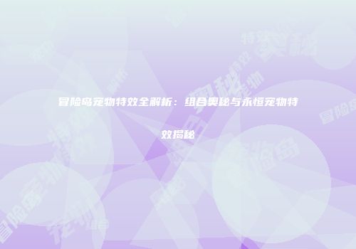 冒险岛宠物特效全解析：组合奥秘与永恒宠物特效揭秘