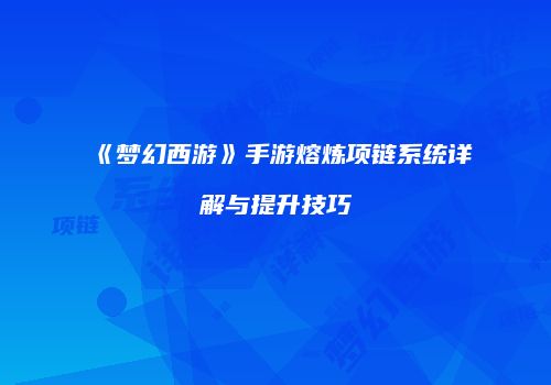《梦幻西游》手游熔炼项链系统详解与提升技巧