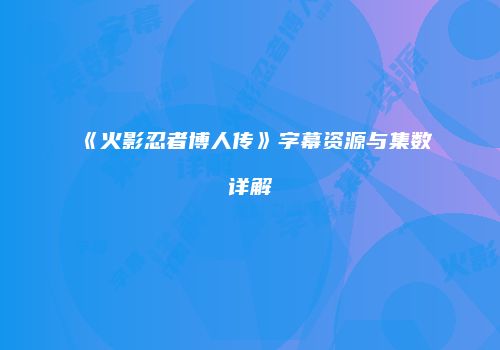 《火影忍者博人传》字幕资源与集数详解