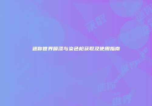 迷你世界喷漆与染色枪获取及使用指南
