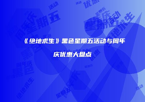 《绝地求生》黑色星期五活动与周年庆优惠大盘点