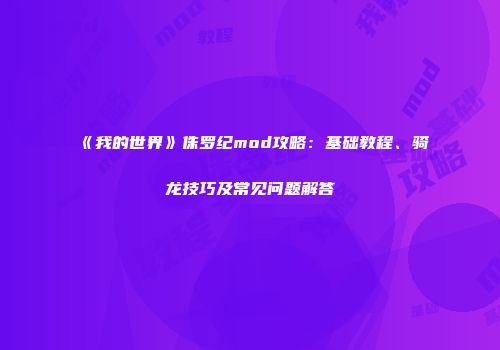 《我的世界》侏罗纪mod攻略：基础教程、骑龙技巧及常见问题解答