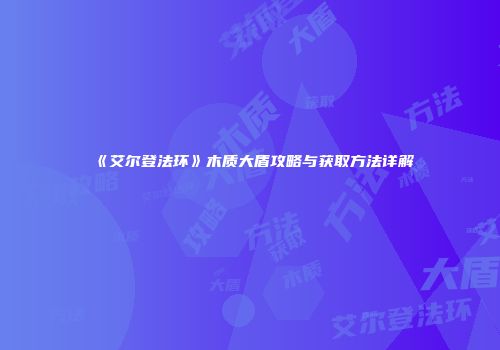《艾尔登法环》木质大盾攻略与获取方法详解
