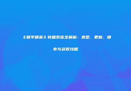 《和平精英》转盘系统全解析：类型、更新、爆率与获取攻略