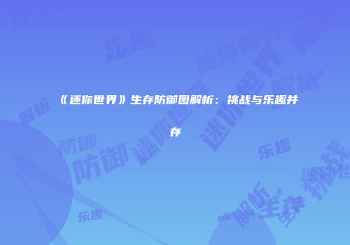 《迷你世界》生存防御图解析：挑战与乐趣并存