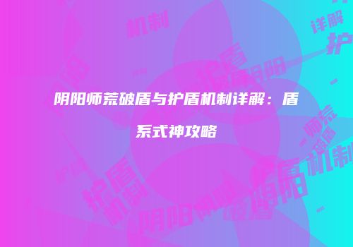 阴阳师荒破盾与护盾机制详解：盾系式神攻略