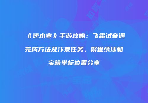 《逆水寒》手游攻略：飞霜试奇遇完成方法及汴京任务、繁世绣球和宝箱坐标位置分享