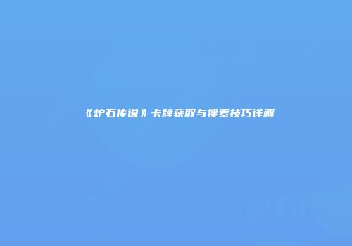 《炉石传说》卡牌获取与搜索技巧详解