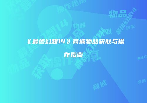 《最终幻想14》商城物品获取与操作指南