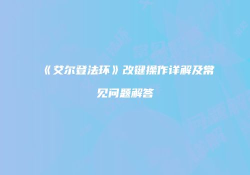 《艾尔登法环》改键操作详解及常见问题解答