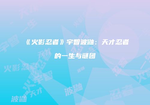 《火影忍者》宇智波鼬：天才忍者的一生与谜团