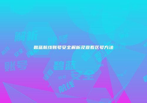 碧蓝航线账号安全解析及查看区号方法